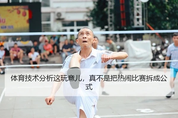 体育技术分析这玩意儿，真不是把热闹比赛拆成公式 - leyu