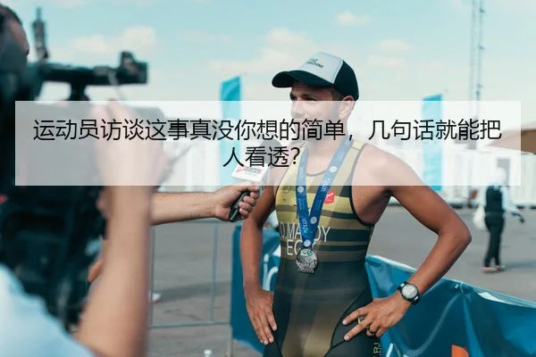 运动员访谈这事真没你想的简单，几句话就能把人看透？ - leyu