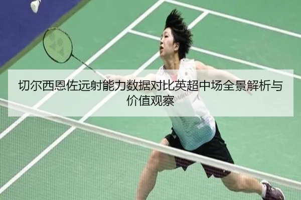 切尔西恩佐远射能力数据对比英超中场全景解析与价值观察