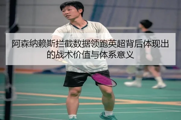 阿森纳赖斯拦截数据领跑英超背后体现出的战术价值与体系意义