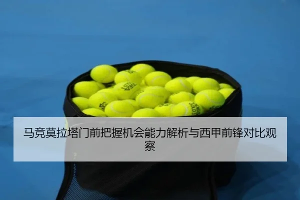 马竞莫拉塔门前把握机会能力解析与西甲前锋对比观察