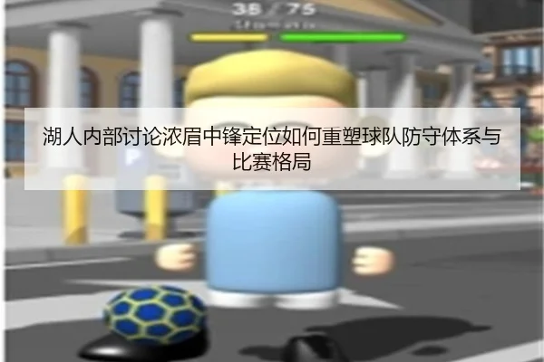 湖人内部讨论浓眉中锋定位如何重塑球队防守体系与比赛格局 | leyu