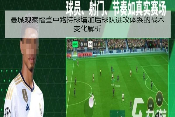 曼城观察福登中路持球增加后球队进攻体系的战术变化解析