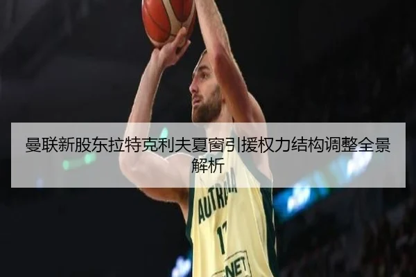 曼联新股东拉特克利夫夏窗引援权力结构调整全景解析 | leyu