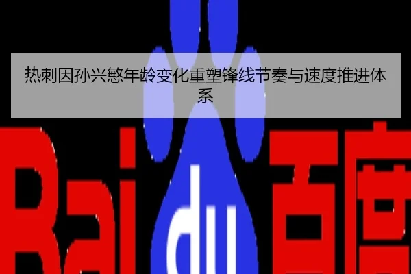 热刺因孙兴慜年龄变化重塑锋线节奏与速度推进体系