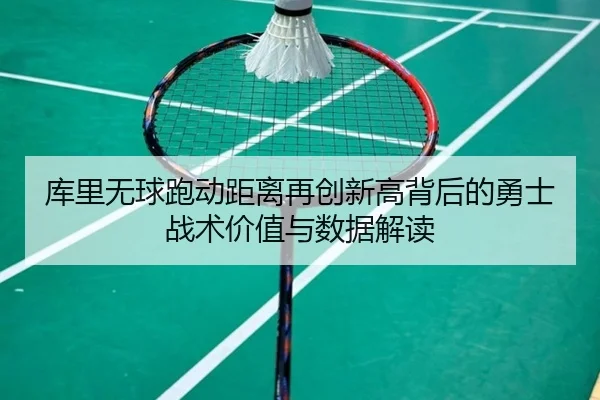 库里无球跑动距离再创新高背后的勇士战术价值与数据解读