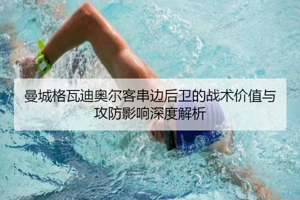 曼城格瓦迪奥尔客串边后卫的战术价值与攻防影响深度解析