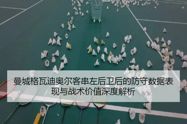 曼城格瓦迪奥尔客串左后卫后的防守数据表现与战术价值深度解析