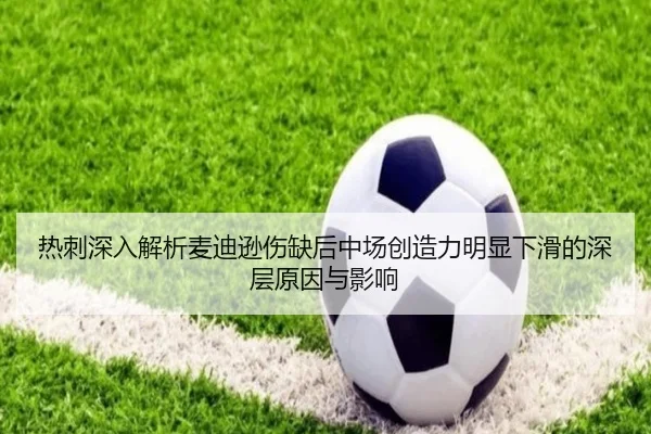 热刺深入解析麦迪逊伤缺后中场创造力明显下滑的深层原因与影响