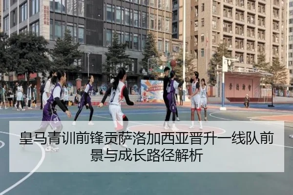 皇马青训前锋贡萨洛加西亚晋升一线队前景与成长路径解析