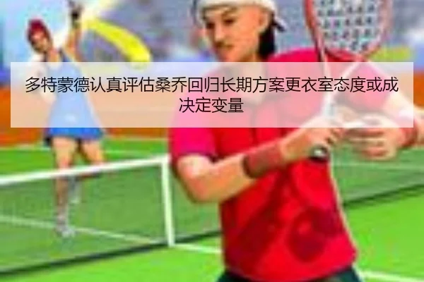 多特蒙德认真评估桑乔回归长期方案更衣室态度或成决定变量