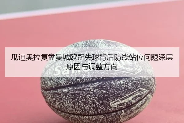 瓜迪奥拉复盘曼城欧冠失球背后防线站位问题深层原因与调整方向