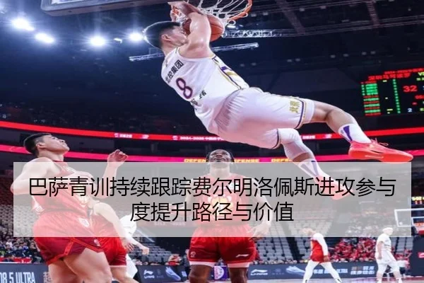 巴萨青训持续跟踪费尔明洛佩斯进攻参与度提升路径与价值