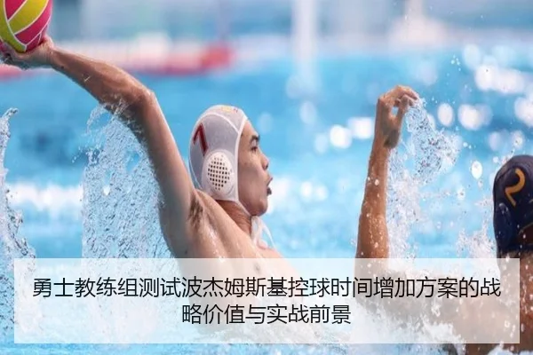 勇士教练组测试波杰姆斯基控球时间增加方案的战略价值与实战前景