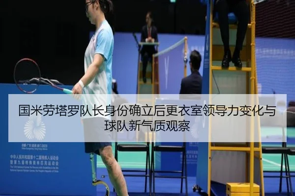 国米劳塔罗队长身份确立后更衣室领导力变化与球队新气质观察