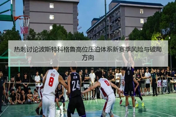 热刺讨论波斯特科格鲁高位压迫体系新赛季风险与破局方向