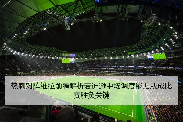 热刺对阵维拉前瞻解析麦迪逊中场调度能力或成比赛胜负关键